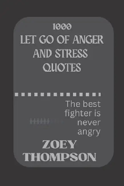 1000 Let Go of Anger and Stress Quotes: The best fighter is never angry by Zoey Thompson