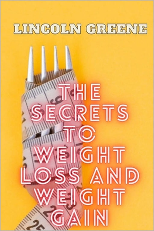 The Secret to Weight Loss and Weight Gain: How To Lose And Gain Weight And The Concept Of BMI by Lincoln Greene
