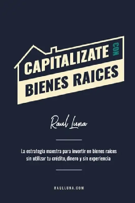 Capitalízate Con Bienes Raíces: La Estrategia Maestra para Invertir en Bienes Raíces sin utilizar tu crédito, dinero y experiencia by Raul Luna