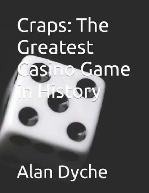 Craps: The Greatest Casino Game in History by Kirk Dyche