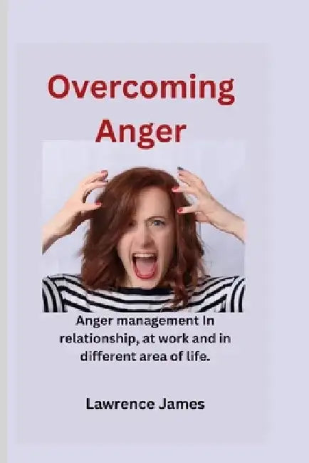 Overcoming Anger: Anger management in relationships, at work and other different area of life. by Lawrence James