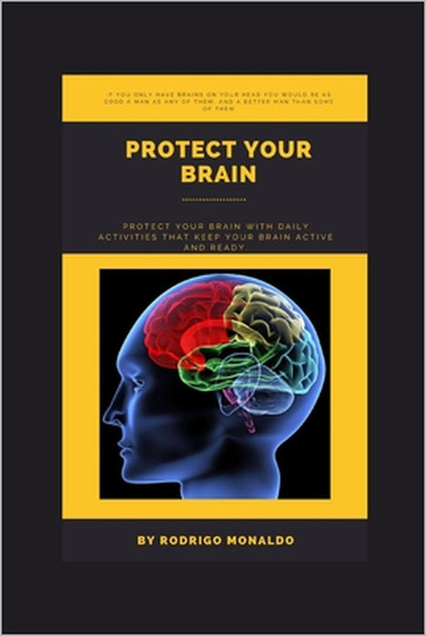 Protect Your Brain: Protect your brain with daily activities that keep your brain active and ready. by Rodrigo Monaldo
