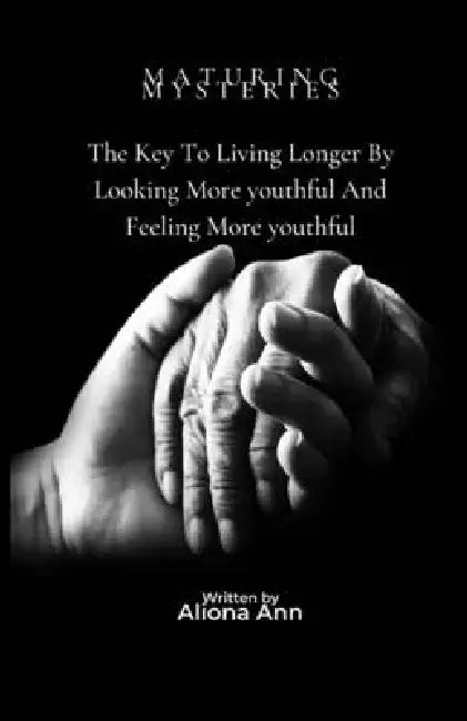 Maturing Mysteries: The Key To Living Longer By Looking More youthful And Feeling More youthful by Aliona Ann