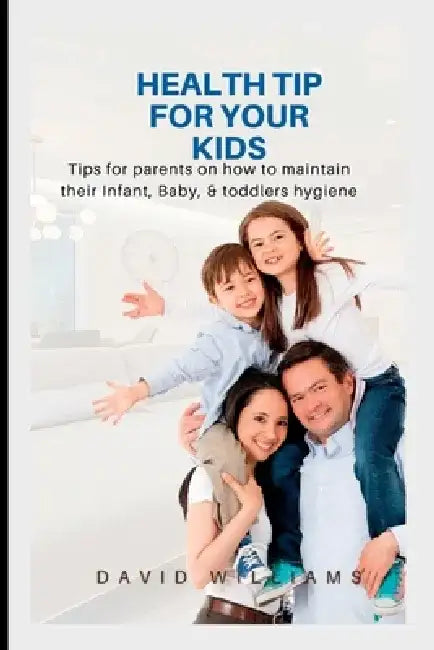 Health Tip for Your Kid: Tips for parents on how to maintain their Infant and Baby hygiene by David Williams
