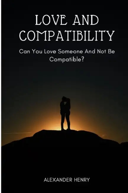love and compatibility: Can you love someone and not be compatible? by Alexander Henry