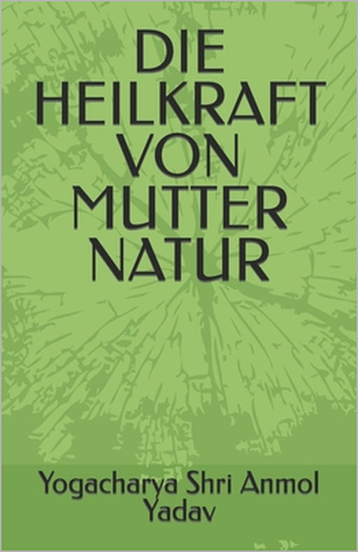 Die Heilkraft Von Mutter Natur by Yogacharya Shri Anmol Yadav