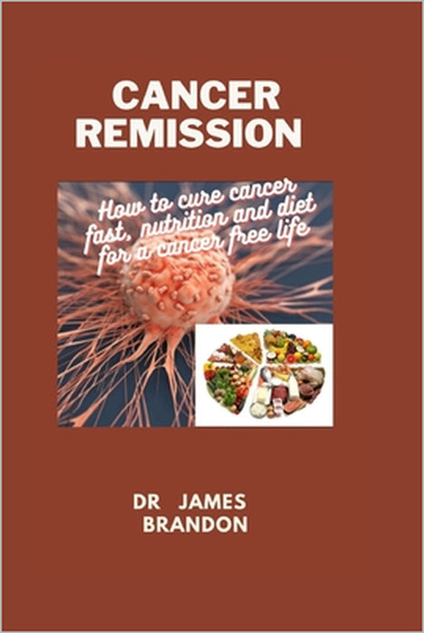 Cancer Remission: How to cure cancer fast, nutrition and diet for a cancer free life by James Brandon