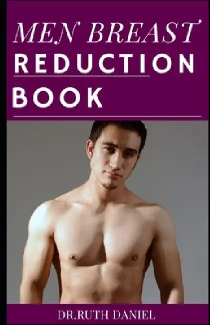 The Men Breast Reduction Book: A Detailed Guide on How to Get Rid of Man Boobs Naturally by Ruth Daniel