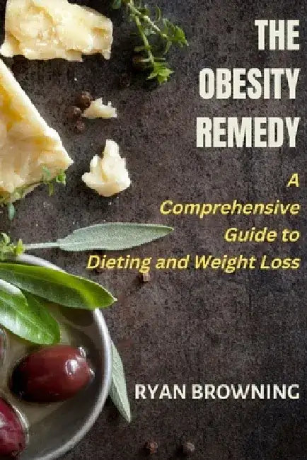 The Obesity Remedy: A Comprehensive Guide to Dieting and Weight Loss by Ryan Browning