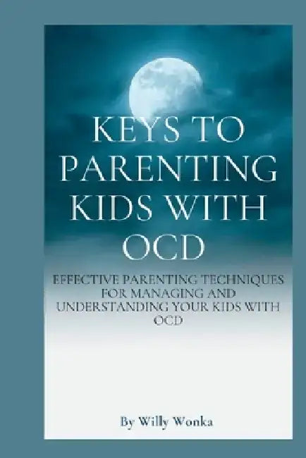 Keys to Parenting Kids with Ocd by Willy Wonka