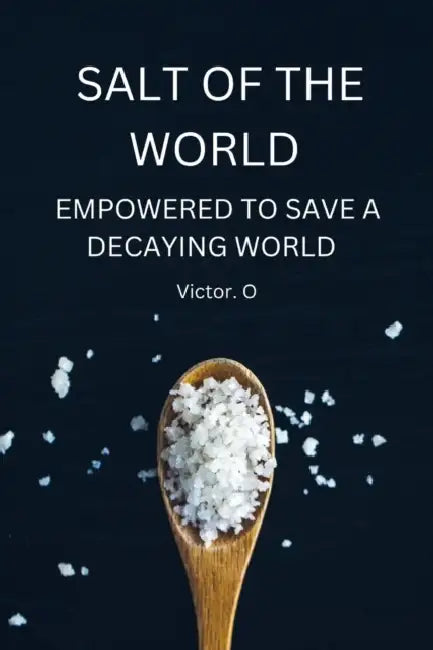 Salt Of The World: Empowered To Save A Decaying World by Victor O