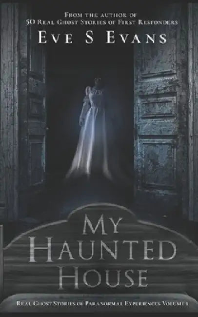 My Haunted House: Real Ghost Stories of Paranormal Experiences by Eve S. Evans