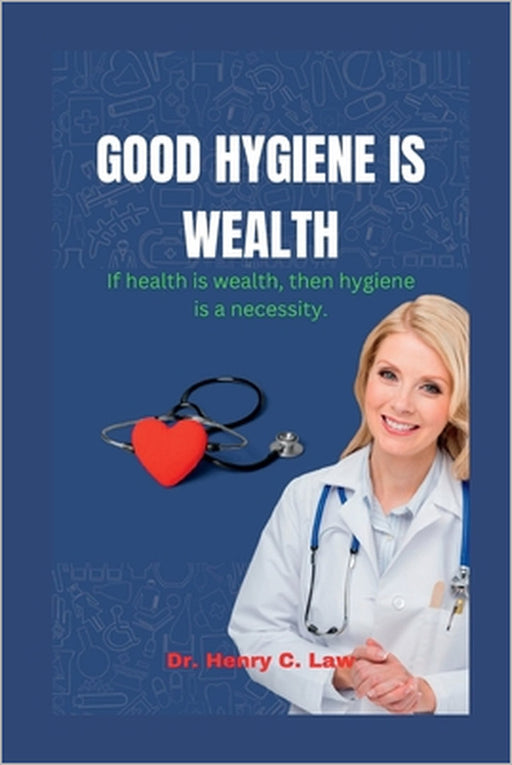 Good Hygiene Is Wealth: If health is wealth, then hygiene is a necessity. by Henry C. Law