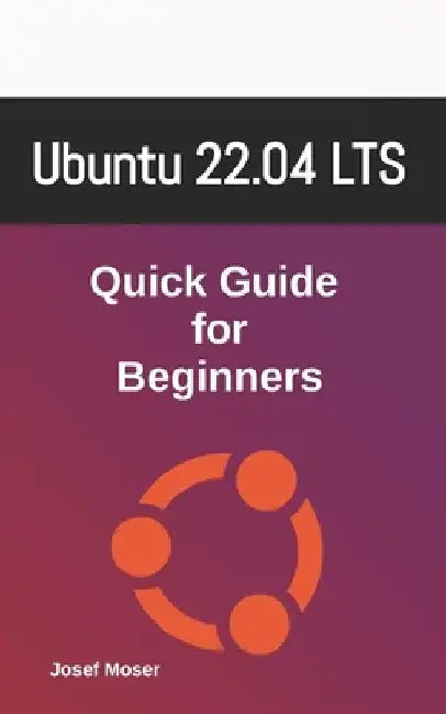 Ubuntu 22.04: Quick Guide for Beginners by Josef Moser