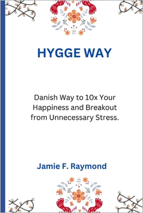 Hygge Way: Danish Way to 10x Your Happiness and Breakout from Unnecessary Stress by Jamie F. Raymond