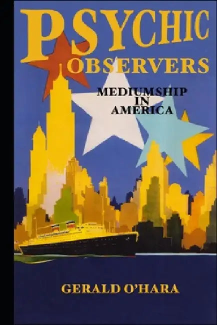 Psychic Observers: Mediumship in America by Gerald O'Hara B. Sc