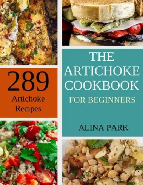 289 Artichoke Recipes: The Artichoke Cookbook for Beginners by Alina Park