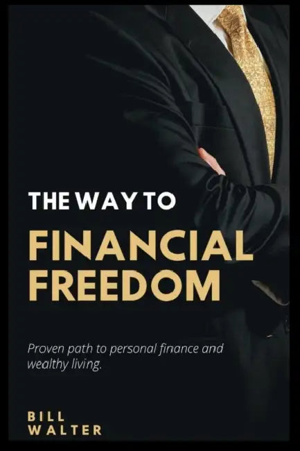 The Way to Financial Freedom: Proven path to personal finance and wealthy living by Bill Walter