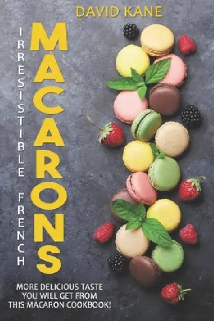 Irresitible French Macarons: More delicious taste you will get from this macaron cookbook! by David Kane