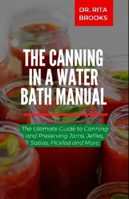 The Canning in a Water Bath Manual: The Ultimate Guide to Canning and Preserving Natural Food by Rita Brooks