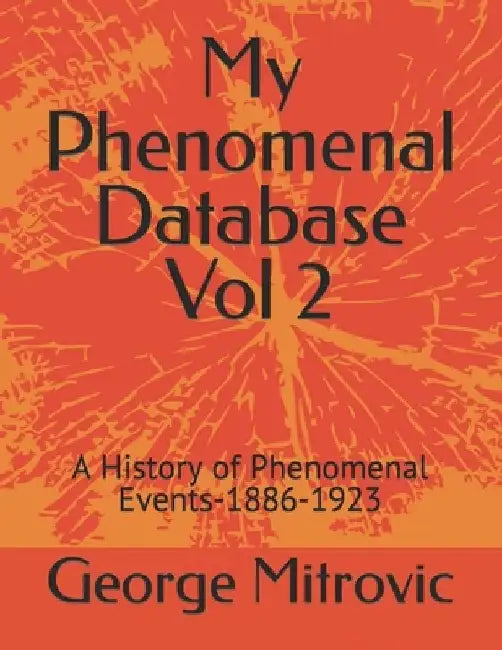 My Phenomenal Database Vol 2: A History of Phenomenal Events-1886-1923 by George Mitrovic