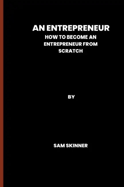 An Entrepreneur: How to become an Entrepreneur from scratch by Sam Skinner