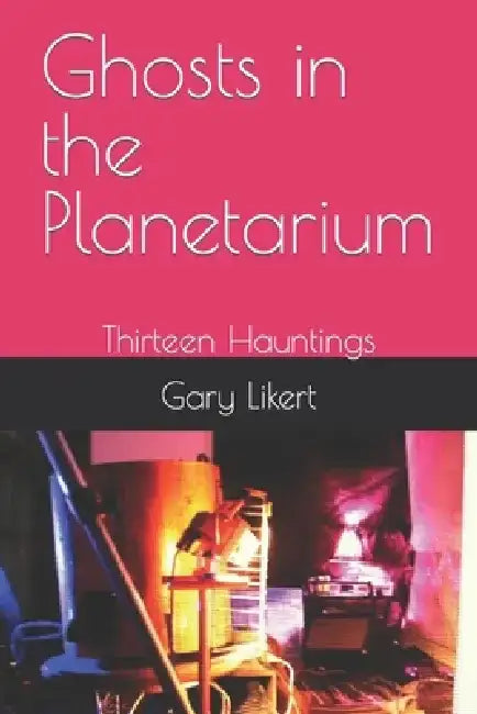Ghosts in the Planetarium: Thirteen Hauntings by Gary Likert