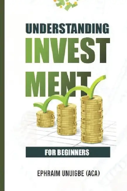 Understanding Investment for Beinners by Ephraim Unuigbe
