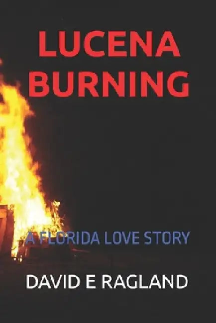 Lucena Burning: A Florida Love Story by David E. Ragland