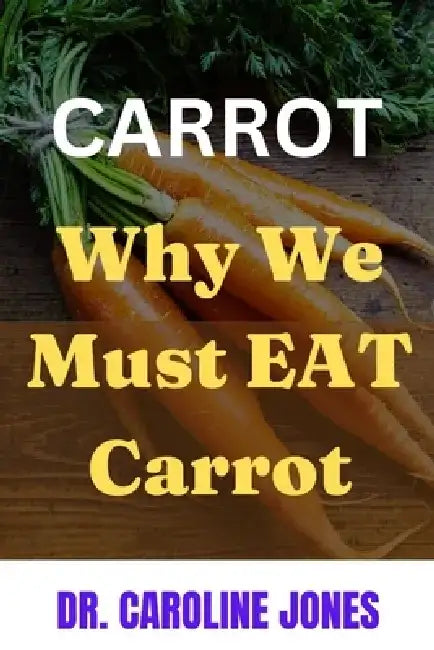 Carrot: Why We Need To Eat Carrot by Caroline Jones