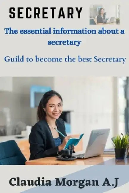 Secretary: The essential information about a secretary, Guild to become the best secretary by Claudia Morgan a. J.