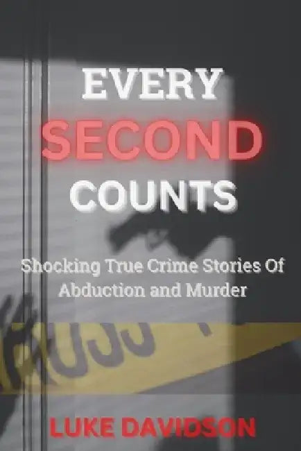 Every Second Counts: Shocking True Crime Stories Of Abduction And Murder by Luke Davidson