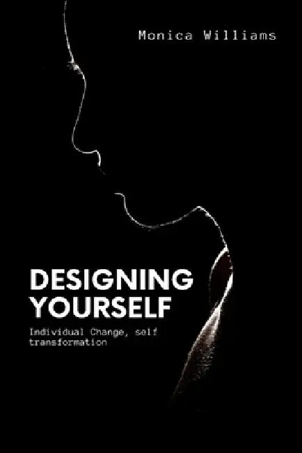 Designing Yourself: Individual Change, self transformation by Monica Williams