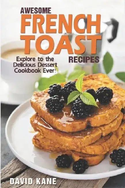 Awesome French Toast recipes: Explore to the delicious dessert cookbook ever! by David Kane