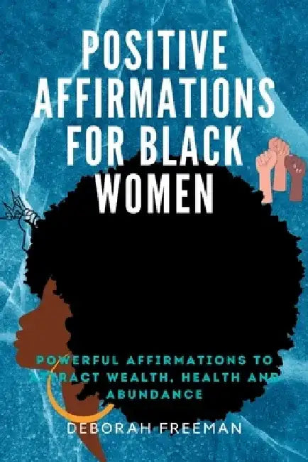 Positive Affirmations for Black Women: Powerful Affirmations to Get Back Your Power and Live Fully by Deborah Freeman