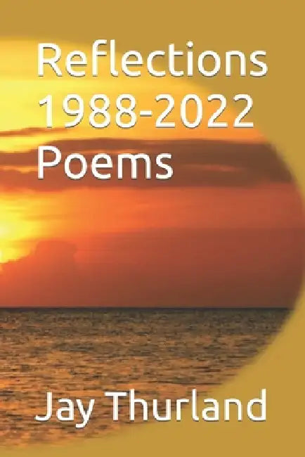Reflections 1988-2022 Poems by Jay Thurland