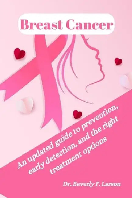 Breast Cancer: An updated guide to prevention, early detection, and the right treatment options by Beverly F. Larson