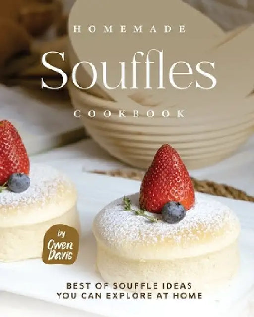 Homemade Souffles Cookbook: Best of Souffle Ideas You Can Explore at Home by Owen Davis