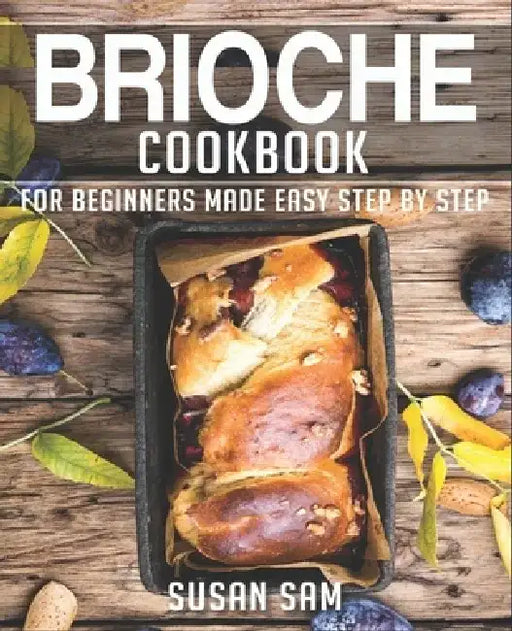 Brioche Cookbook: Book 3, for Beginners Made Easy Step by Step by Susan Sam