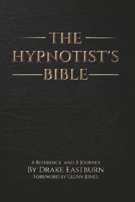 The Hypnotist's Bible: A Reference and A Journey by Drake Eastburn