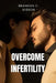 Overcome Infertility: A Step-by-Step Guide To Overcoming fertility by Brandon C. Gibson