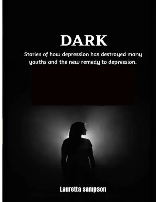 Dark: Stories of how depression has destroyed many youths and the new remedy to depression. by Lauretta Sampson