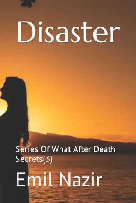 Disaster: Series Of What After Death Secrets(3) by Emil Nazir