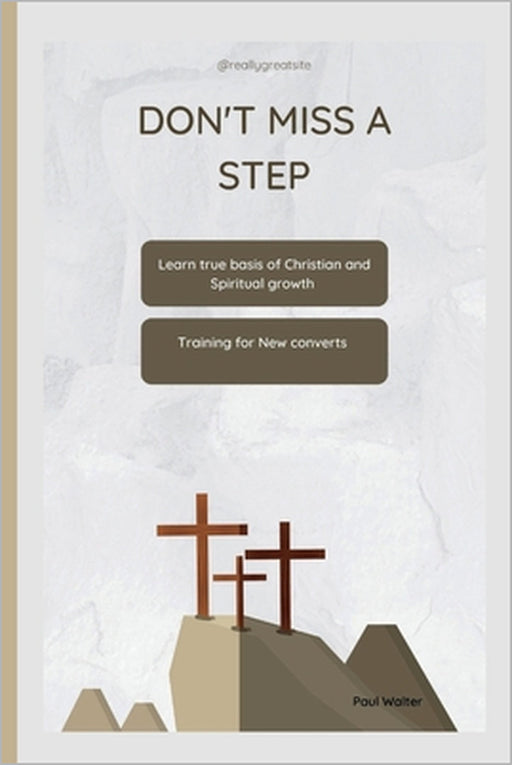 Don't Miss a Step: Learn true basis of Christian and Spiritual growth by Paul Walter