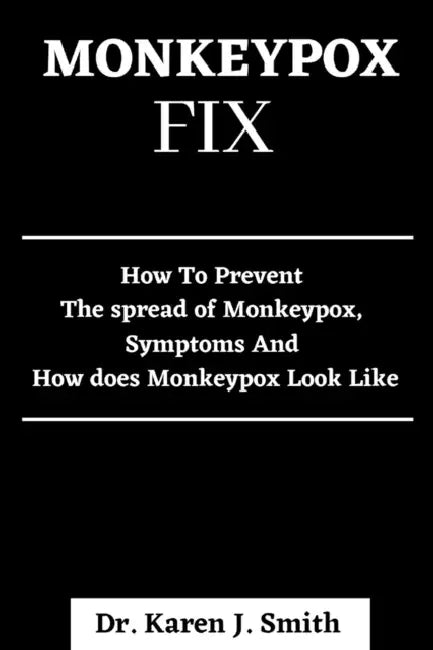 Monkeypox Fix: How To Prevent The Spread Of Monkeypox, Symptoms And How Does Monkeypox Look Like by Karen J. Smith