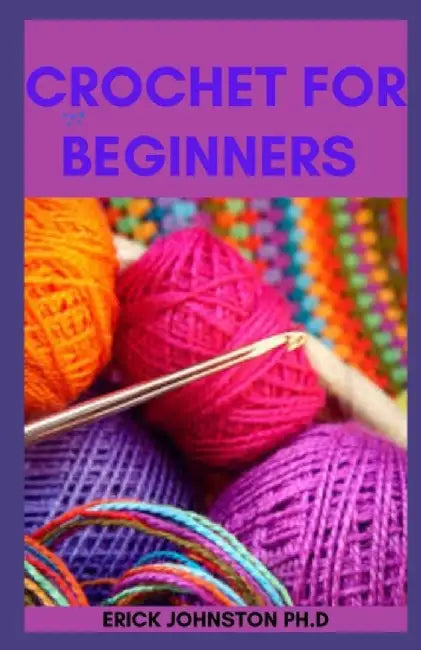 Crochet For Beginners : An Easy Guide by Johnston Ph. D.