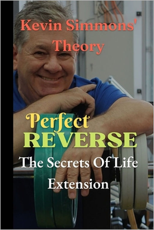 Perfect Reverse: The Secrets Of Life Extension by Kevin Simmons