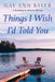 Things I Wish I'd Told You: Practical Guide to Memoir Writing by Gay Ann Kiser M. Ed
