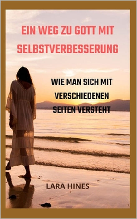 Ein Weg Zu Gott Mit Selbstverbesserung: Wie Man Sich Mit Verschiedenen Seiten Versteht by Lara Hines