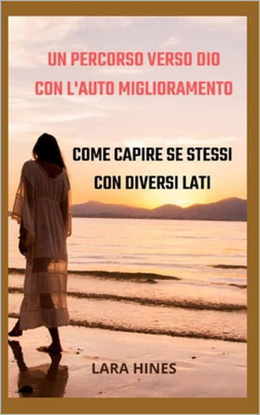 Un Percorso Verso Dio Con l'Auto Miglioramento: Come Capire Se Stessi Con Diversi Lati by Lara Hines